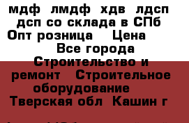   мдф, лмдф, хдв, лдсп, дсп со склада в СПб. Опт/розница! › Цена ­ 750 - Все города Строительство и ремонт » Строительное оборудование   . Тверская обл.,Кашин г.